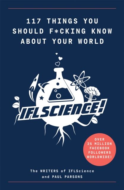 117 Things You Should F*#king Know About Your World : The Best of IFL Science