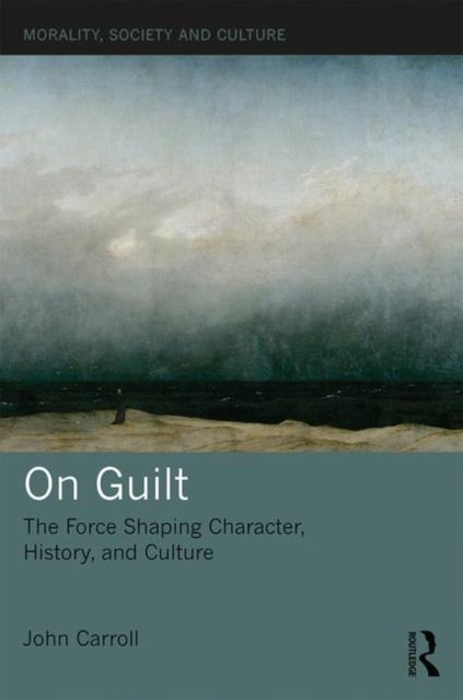 On Guilt : The Force Shaping Character, History, and Culture