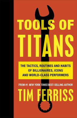 Tools of titans : the tactics, routines and habits of billionaires, icons, and world-class performers