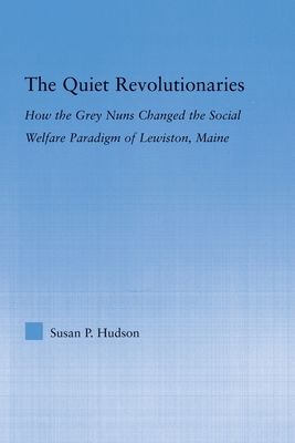 The Quiet Revolutionaries : How the Grey Nuns Changed the Social Welfare Paradigm of Lewiston, Maine