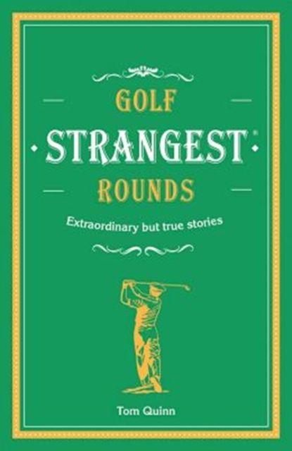 Golf's Strangest Rounds : Extraordinary but true stories from over a century of golf