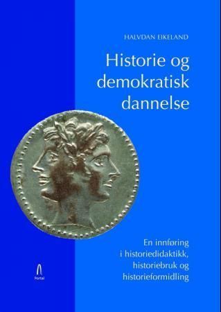 Historie og demokratisk dannelse : en innføring i historiedidaktikk, historiebruk og historieformidling