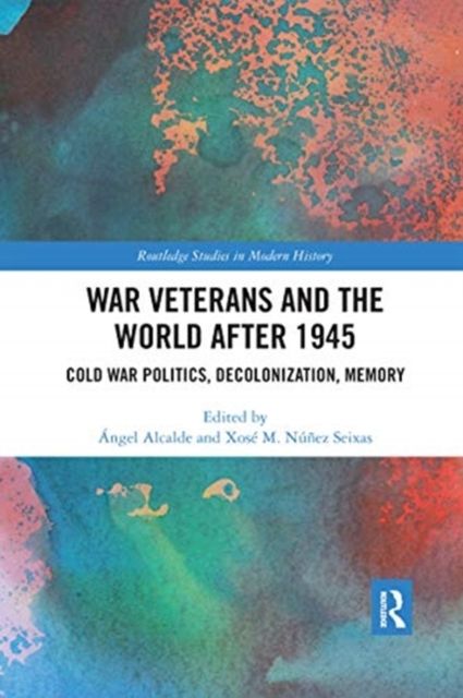 War Veterans and the World after 1945 : Cold War Politics, Decolonization, Memory