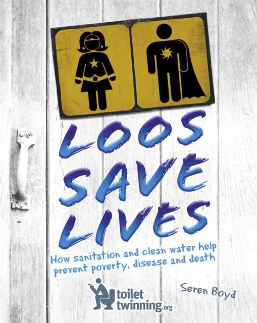 Loos Save Lives : How sanitation and clean water help prevent poverty, disease and death