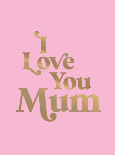 I Love You Mum : A Beautiful Gift to Give to Your Mum