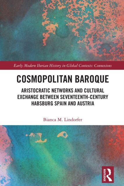 Cosmopolitan Baroque : Aristocratic Networks and Cultural Exchange Between Seventeenth-Century Habsburg Spain and Austria