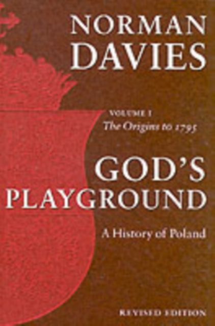 God's Playground A History of Poland : Volume 1: The Origins to 1795