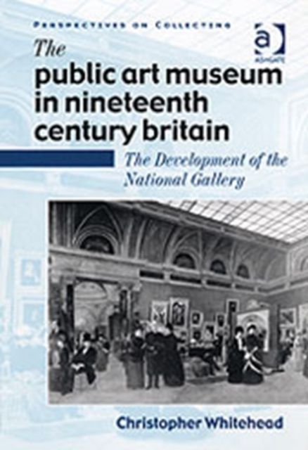 The Public Art Museum in Nineteenth Century Britain : The Development of the National Gallery