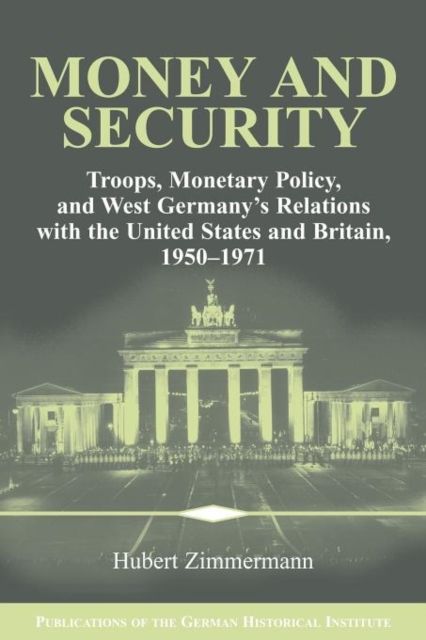 Money and Security : Troops, Monetary Policy, and West Germany's Relations with the United States and Britain, 1950–1971
