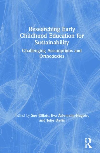 Researching Early Childhood Education for Sustainability : Challenging Assumptions and Orthodoxies