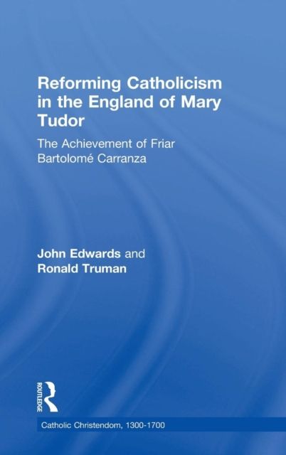 Reforming Catholicism in the England of Mary Tudor : The Achievement of Friar Bartolome Carranza