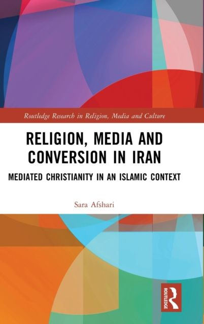 Religion, Media and Conversion in Iran : Mediated Christianity in an Islamic Context