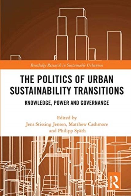 The Politics of Urban Sustainability Transitions : Knowledge, Power and Governance