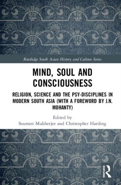 Mind, Soul and Consciousness : Religion, Science and the Psy-Disciplines in Modern South Asia (With a Foreword by J.N. Mohanty)