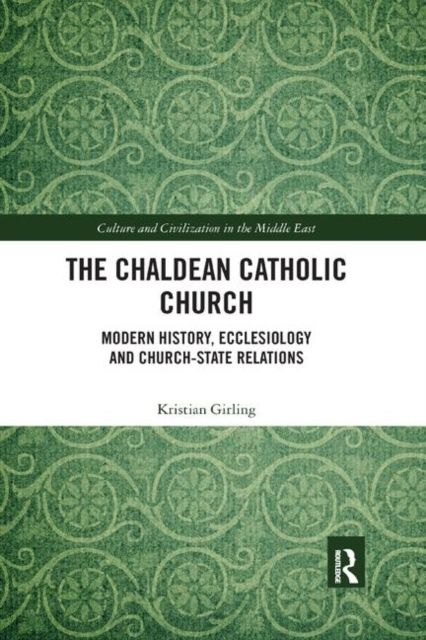 The Chaldean Catholic Church : Modern History, Ecclesiology and Church-State Relations
