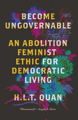 Become Ungovernable : An Abolition Feminist Ethic for Democratic Living