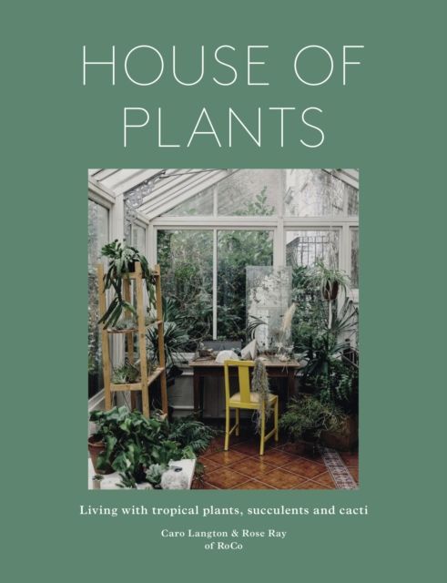 House of Plants : Living with tropical plants, succulents and cacti