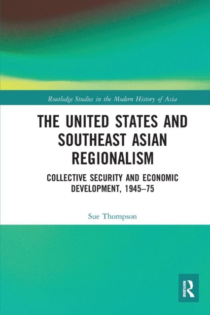 The United States and Southeast Asian Regionalism : Collective Security and Economic Development, 1945–75