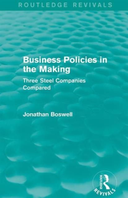Business Policies in the Making (Routledge Revivals) : Three Steel Companies Compared