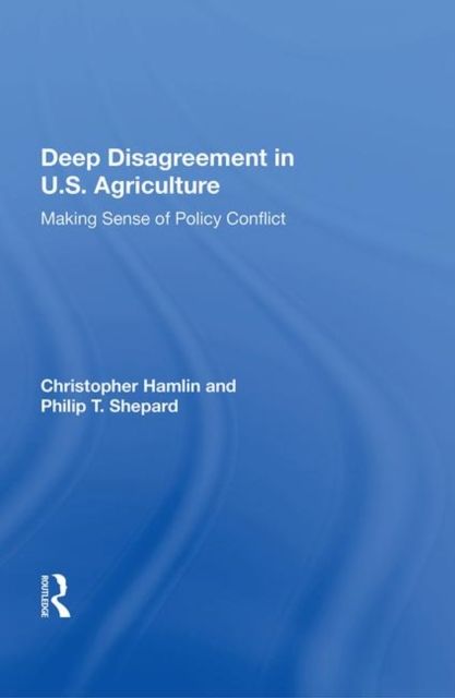 Deep Disagreement In U.S. Agriculture : Making Sense Of Policy Conflict