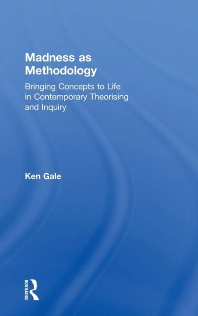 Madness as Methodology : Bringing Concepts to Life in Contemporary Theorising and Inquiry