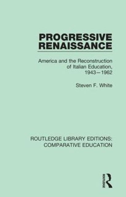 Progressive Renaissance : America and the Reconstruction of Italian Education, 1943-1962