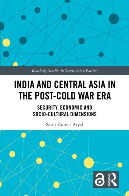 India and Central Asia in the Post-Cold War Era : Security, Economic and Socio-Cultural Dimensions
