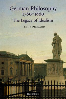 German Philosophy 1760–1860 : The Legacy of Idealism