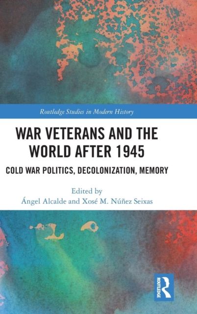 War Veterans and the World after 1945 : Cold War Politics, Decolonization, Memory