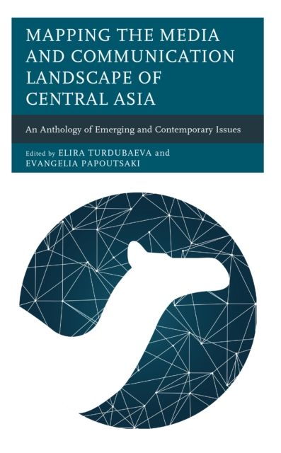 Mapping the Media and Communication Landscape of Central Asia : An Anthology of Emerging and Contemporary Issues