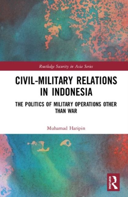 Civil-Military Relations in Indonesia : The Politics of Military Operations Other Than War