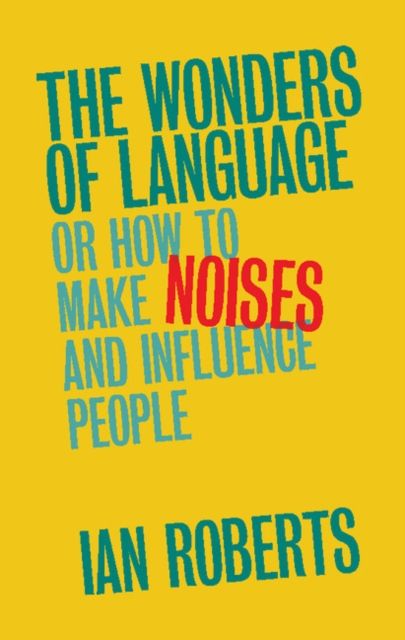 The Wonders of Language : Or How to Make Noises and Influence People