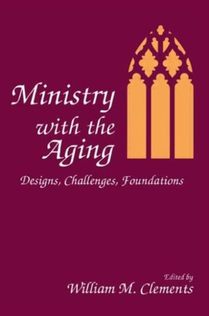 Ministry With the Aging : Designs, Challenges, Foundations