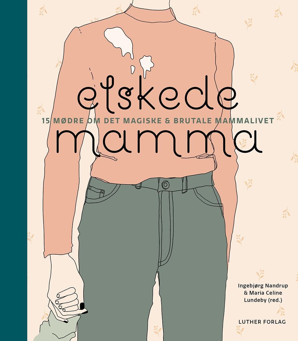 Elskede mamma : 15 mødre om det magiske & brutale mammalivet