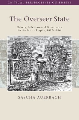 The Overseer State : Slavery, Indenture and Governance in the British Empire, 1812–1916