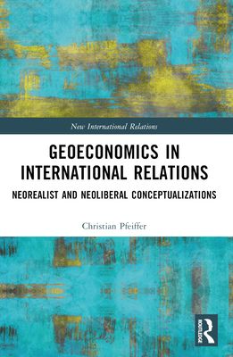 Geoeconomics in International Relations : Neorealist and Neoliberal Conceptualizations