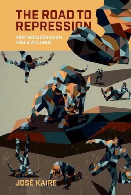 The Road to Repression : How Neoliberalism Fuels Violence
