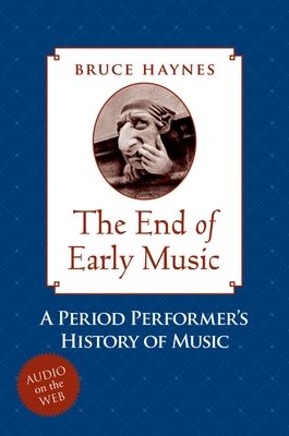 The End of Early Music : A Period Performer's History of Music for the Twenty-First Century