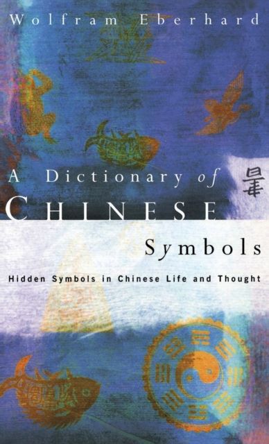 Dictionary of Chinese Symbols : Hidden Symbols in Chinese Life and Thought
