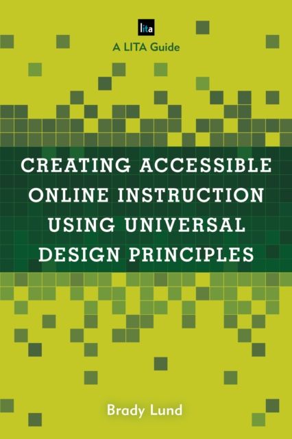 Creating Accessible Online Instruction Using Universal Design Principles : A LITA Guide