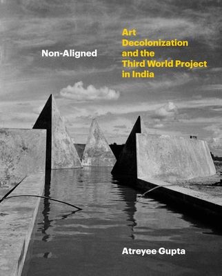 Non-Aligned : Art, Decolonization, and the Third World Project in India