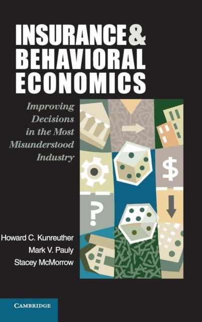 Insurance and Behavioral Economics : Improving Decisions in the Most Misunderstood Industry