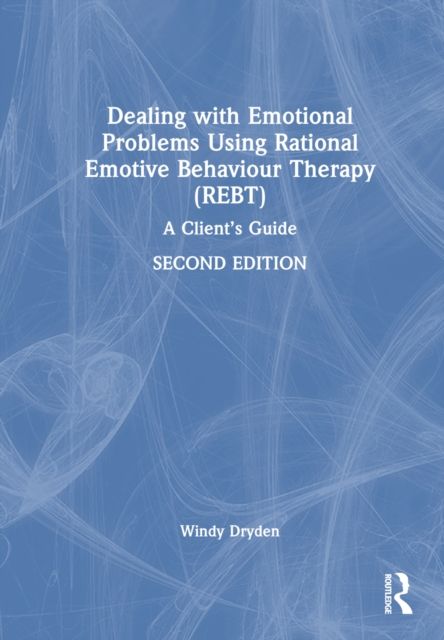 Dealing with Emotional Problems Using Rational Emotive Behaviour Therapy (REBT) : A Client’s Guide