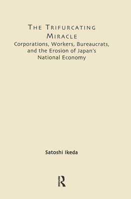 The Trifurcating Miracle : Corporations, Workers, Bureaucrats, and the Erosion of Japan's National Economy
