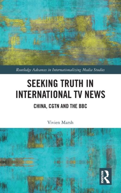 Seeking Truth in International TV News : China, CGTN and the BBC
