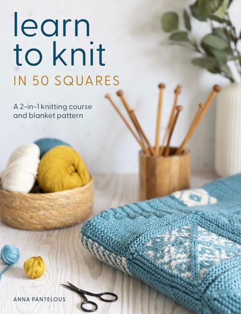 Learn to Knit in 50 Squares : A 2-in-1 Knitting Course and Blanket Pattern