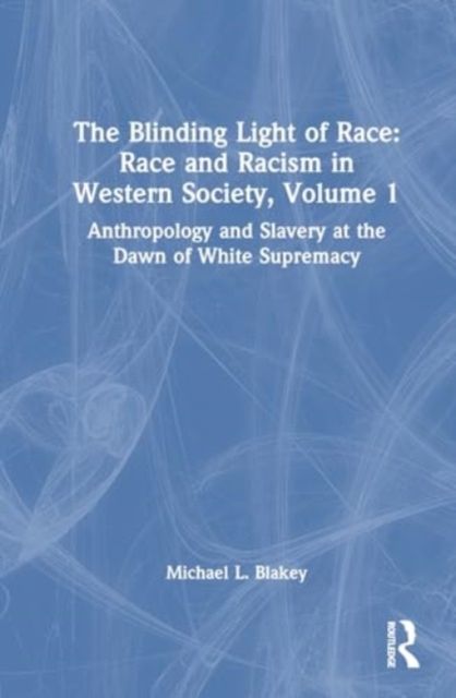 Anthropology and Slavery at the Dawn of White Supremacy : Race and Racism in Western Science and Society, Volume 1