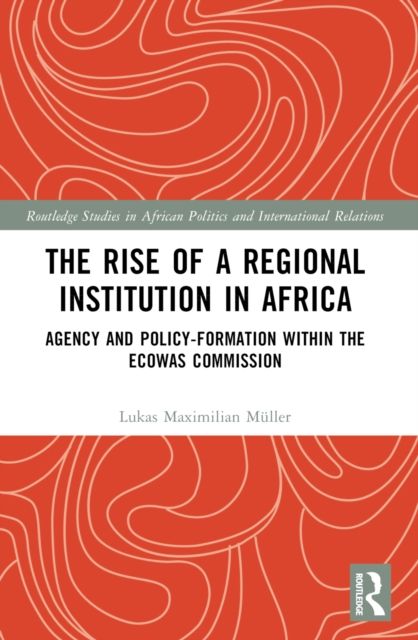 The Rise of a Regional Institution in Africa : Agency and Policy-Formation within the ECOWAS Commission