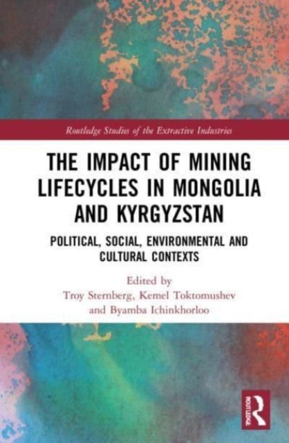 The Impact of Mining Lifecycles in Mongolia and Kyrgyzstan : Political, Social, Environmental and Cultural Contexts