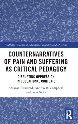 Counternarratives of Pain and Suffering as Critical Pedagogy : Disrupting Oppression in Educational Contexts